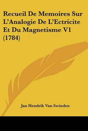 Recueil De Memoires Sur L'Analogie De L'Ectricite Et Du Magnetisme V1 (1784) de Jan Hendrik Van Swinden