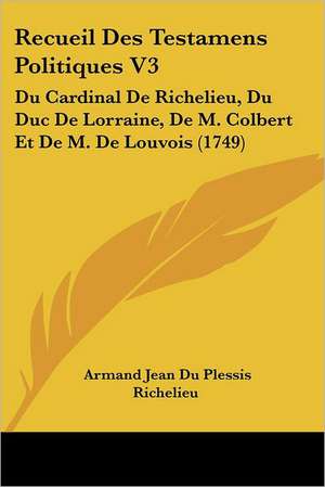 Recueil Des Testamens Politiques V3 de Armand Jean Du Plessis Richelieu