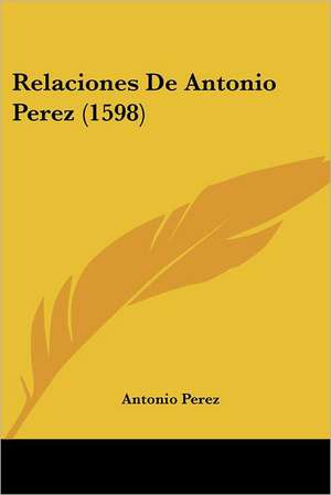 Relaciones De Antonio Perez (1598) de Antonio Perez