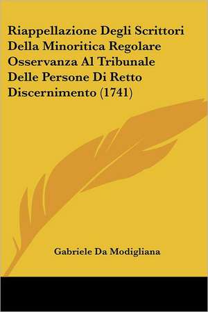 Riappellazione Degli Scrittori Della Minoritica Regolare Osservanza Al Tribunale Delle Persone Di Retto Discernimento (1741) de Gabriele Da Modigliana