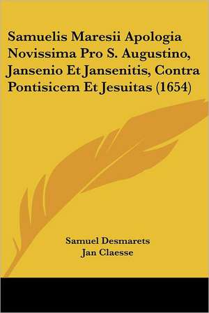 Samuelis Maresii Apologia Novissima Pro S. Augustino, Jansenio Et Jansenitis, Contra Pontisicem Et Jesuitas (1654) de Samuel Desmarets