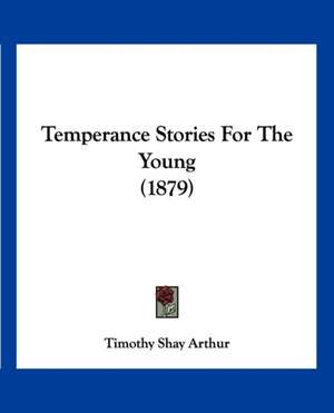 Temperance Stories For The Young (1879) de Timothy Shay Arthur