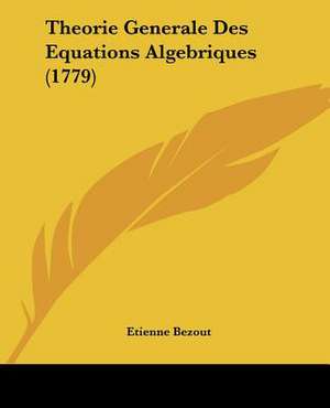 Theorie Generale Des Equations Algebriques (1779) de Etienne Bezout