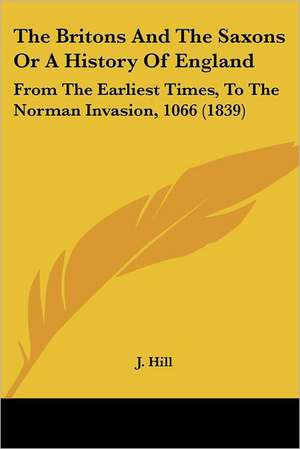 The Britons And The Saxons Or A History Of England de J. Hill