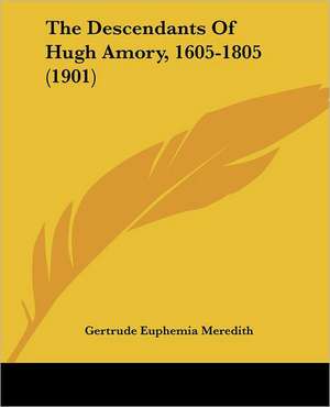 The Descendants Of Hugh Amory, 1605-1805 (1901) de Gertrude Euphemia Meredith