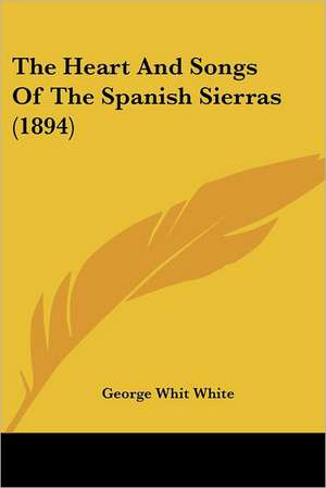 The Heart And Songs Of The Spanish Sierras (1894) de George Whit White