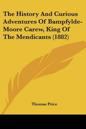 The History And Curious Adventures Of Bampfylde-Moore Carew, King Of The Mendicants (1882) de Thomas Price