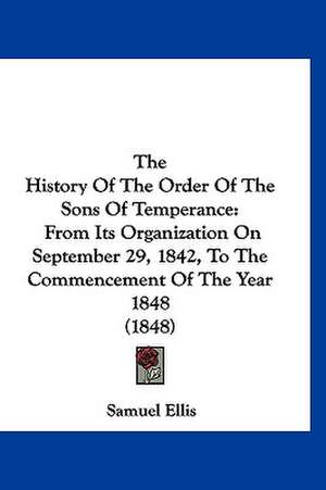 The History Of The Order Of The Sons Of Temperance de Samuel Ellis