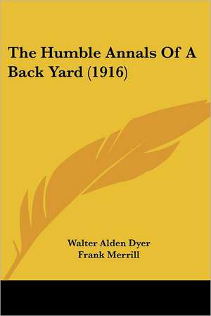 The Humble Annals Of A Back Yard (1916) de Walter Alden Dyer