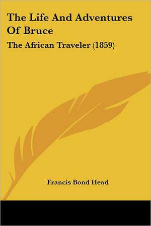 The Life And Adventures Of Bruce de Francis Bond Head