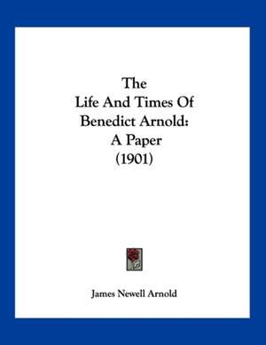 The Life And Times Of Benedict Arnold de James Newell Arnold