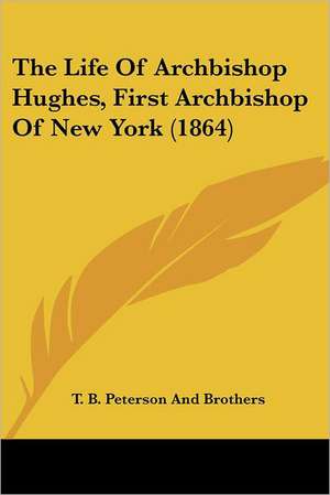 The Life Of Archbishop Hughes, First Archbishop Of New York (1864) de T. B. Peterson And Brothers