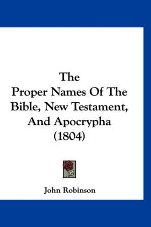 The Proper Names Of The Bible, New Testament, And Apocrypha (1804) de John Robinson