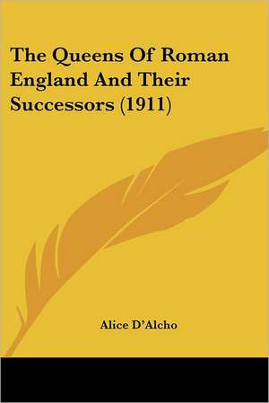 The Queens Of Roman England And Their Successors (1911) de Alice D'Alcho