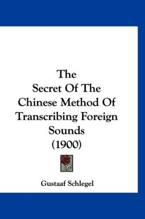 The Secret Of The Chinese Method Of Transcribing Foreign Sounds (1900) de Gustaaf Schlegel