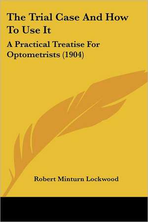 The Trial Case And How To Use It de Robert Minturn Lockwood