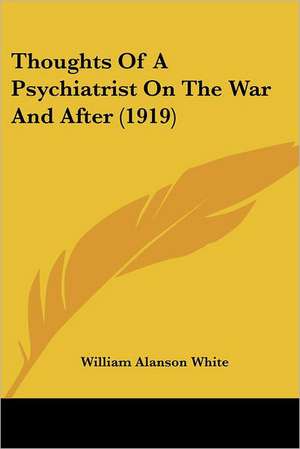 Thoughts Of A Psychiatrist On The War And After (1919) de William Alanson White