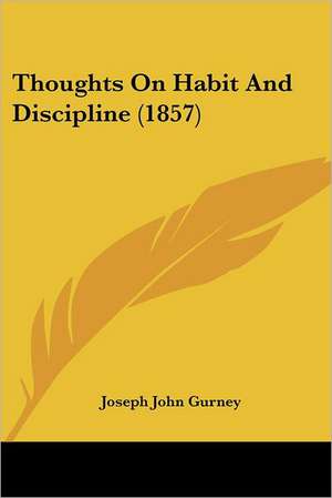 Thoughts On Habit And Discipline (1857) de Joseph John Gurney