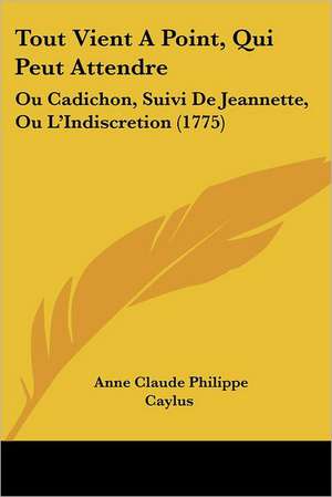 Tout Vient A Point, Qui Peut Attendre de Anne Claude Philippe Caylus