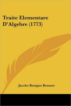 Traite Elementare D'Algebre (1773) de Jacobo Benigno Bossuet