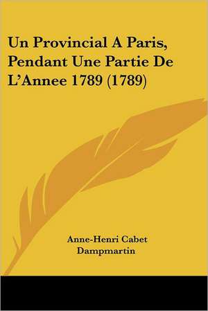 Un Provincial A Paris, Pendant Une Partie De L'Annee 1789 (1789) de Anne-Henri Cabet Dampmartin