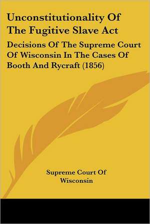 Unconstitutionality Of The Fugitive Slave Act de Supreme Court Of Wisconsin