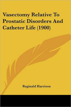 Vasectomy Relative To Prostatic Disorders And Catheter Life (1900) de Reginald Harrison