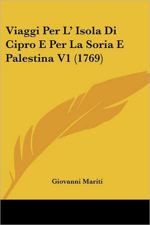 Viaggi Per L' Isola Di Cipro E Per La Soria E Palestina V1 (1769) de Giovanni Mariti