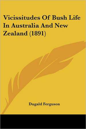 Vicissitudes Of Bush Life In Australia And New Zealand (1891) de Dugald Ferguson