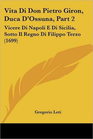 Vita Di Don Pietro Giron, Duca D'Ossuna, Part 2 de Gregorio Leti