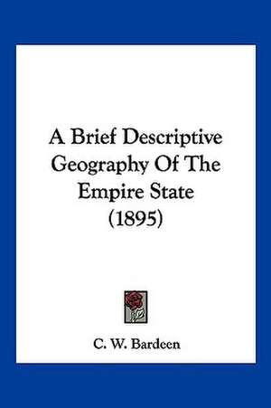 A Brief Descriptive Geography Of The Empire State (1895) de C. W. Bardeen