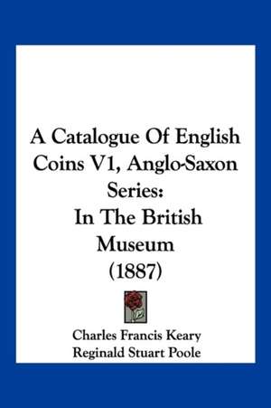 A Catalogue Of English Coins V1, Anglo-Saxon Series de Charles Francis Keary