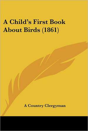 A Child's First Book About Birds (1861) de A Country Clergyman