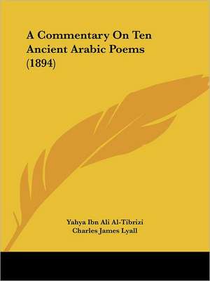 A Commentary On Ten Ancient Arabic Poems (1894) de Yahya Ibn Ali Al-Tibrizi