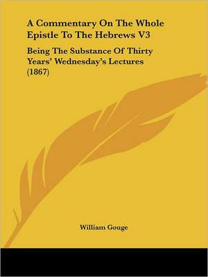 A Commentary On The Whole Epistle To The Hebrews V3 de William Gouge