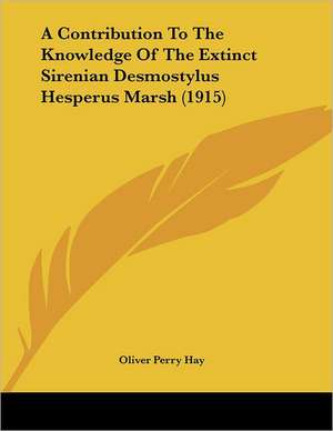 A Contribution To The Knowledge Of The Extinct Sirenian Desmostylus Hesperus Marsh (1915) de Oliver Perry Hay