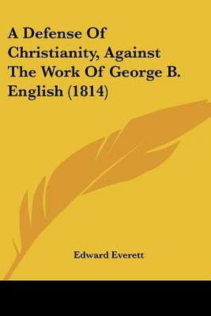 A Defense Of Christianity, Against The Work Of George B. English (1814) de Edward Everett