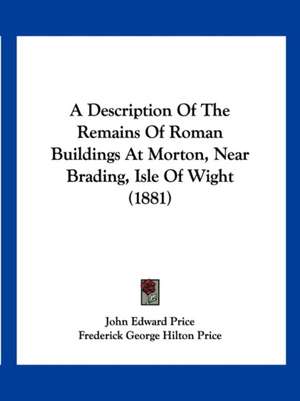 A Description Of The Remains Of Roman Buildings At Morton, Near Brading, Isle Of Wight (1881) de John Edward Price