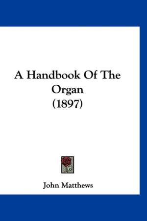 A Handbook Of The Organ (1897) de John Matthews