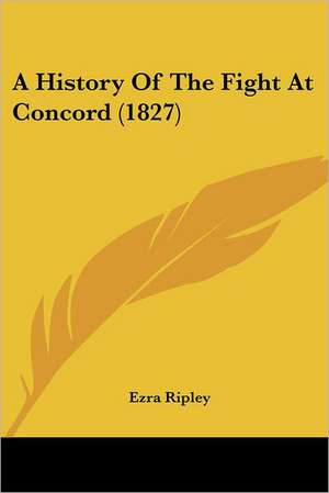 A History Of The Fight At Concord (1827) de Ezra Ripley