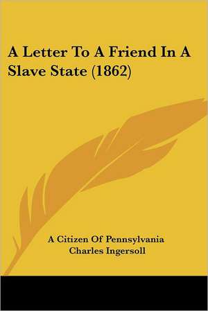 A Letter To A Friend In A Slave State (1862) de A Citizen Of Pennsylvania