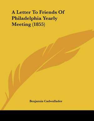 A Letter To Friends Of Philadelphia Yearly Meeting (1855) de Benjamin Cadwallader