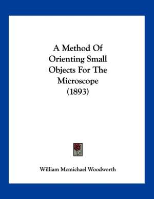 A Method Of Orienting Small Objects For The Microscope (1893) de William Mcmichael Woodworth