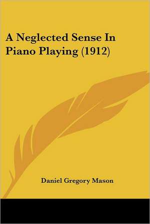 A Neglected Sense In Piano Playing (1912) de Daniel Gregory Mason