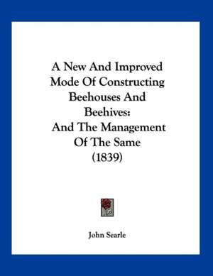 A New And Improved Mode Of Constructing Beehouses And Beehives de John Searle