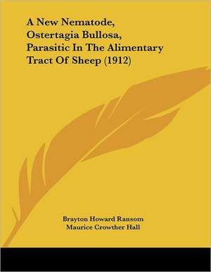 A New Nematode, Ostertagia Bullosa, Parasitic In The Alimentary Tract Of Sheep (1912) de Brayton Howard Ransom