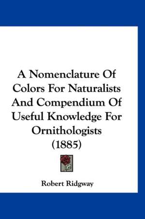 A Nomenclature Of Colors For Naturalists And Compendium Of Useful Knowledge For Ornithologists (1885) de Robert Ridgway