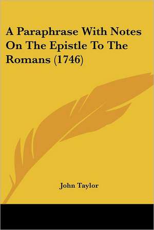 A Paraphrase With Notes On The Epistle To The Romans (1746) de John Taylor