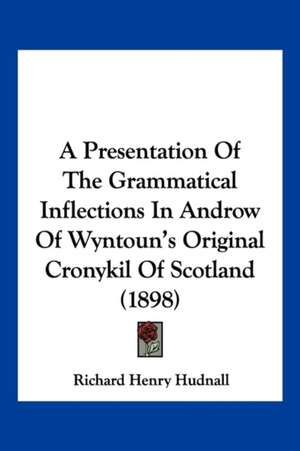 A Presentation Of The Grammatical Inflections In Androw Of Wyntoun's Original Cronykil Of Scotland (1898) de Richard Henry Hudnall