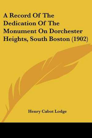 A Record Of The Dedication Of The Monument On Dorchester Heights, South Boston (1902) de Henry Cabot Lodge